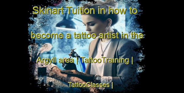 Skinart Tuition in how to become a tattoo artist in the Argyll area | TattooTraining | TattooClasses | SkinartTraining-Canada